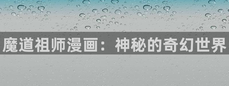 韩漫漫画app下载方法最新：魔道祖师漫画：神秘的奇幻世界